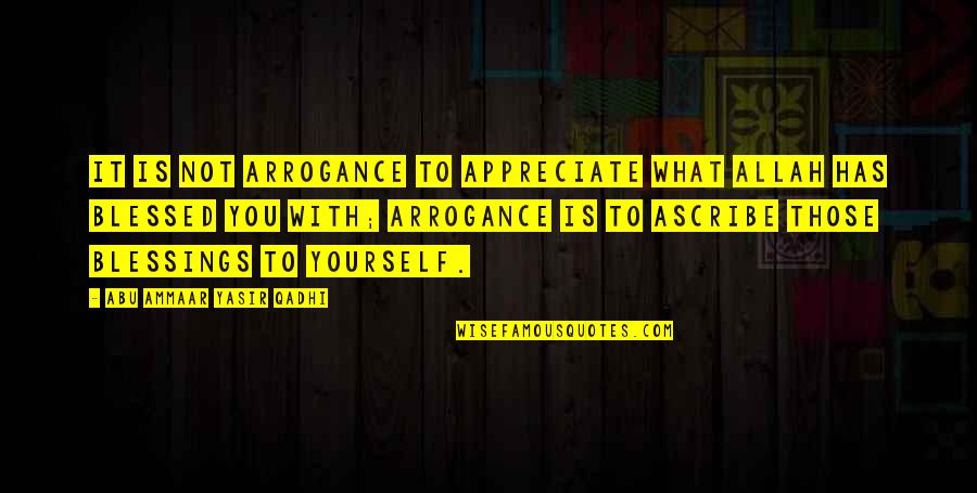 Blessings To You Quotes By Abu Ammaar Yasir Qadhi: It is not arrogance to appreciate what Allah