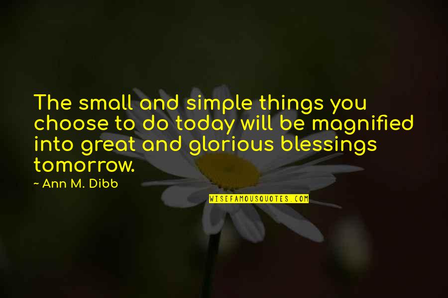 Blessings To You Quotes By Ann M. Dibb: The small and simple things you choose to Blessings To You Quotes By Ann M. Dibb: The small and simple things you choose to