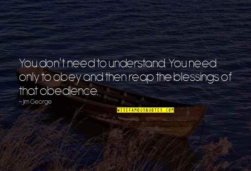 Blessings To You Quotes By Jim George: You don't need to understand. You need only Blessings To You Quotes By Jim George: You don't need to understand. You need only