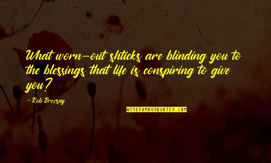 Blessings To You Quotes By Rob Brezsny: What worn-out shticks are blinding you to the Blessings To You Quotes By Rob Brezsny: What worn-out shticks are blinding you to the