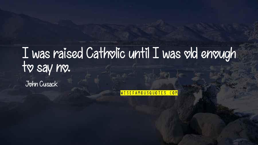 Blessington Parish Website Quotes By John Cusack: I was raised Catholic until I was old Blessington Parish Website Quotes By John Cusack: I was raised Catholic until I was old
