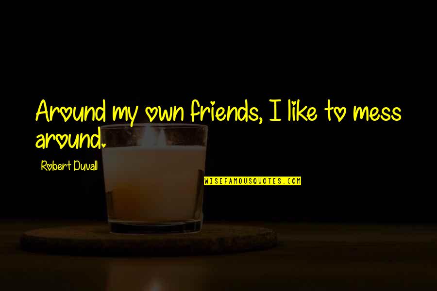 Blessingway Ceremony Quotes By Robert Duvall: Around my own friends, I like to mess Blessingway Ceremony Quotes By Robert Duvall: Around my own friends, I like to mess