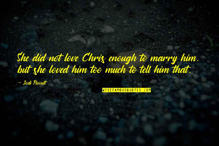 Blessingway Poems Quotes By Jodi Picoult: She did not love Chris enough to marry Blessingway Poems Quotes By Jodi Picoult: She did not love Chris enough to marry