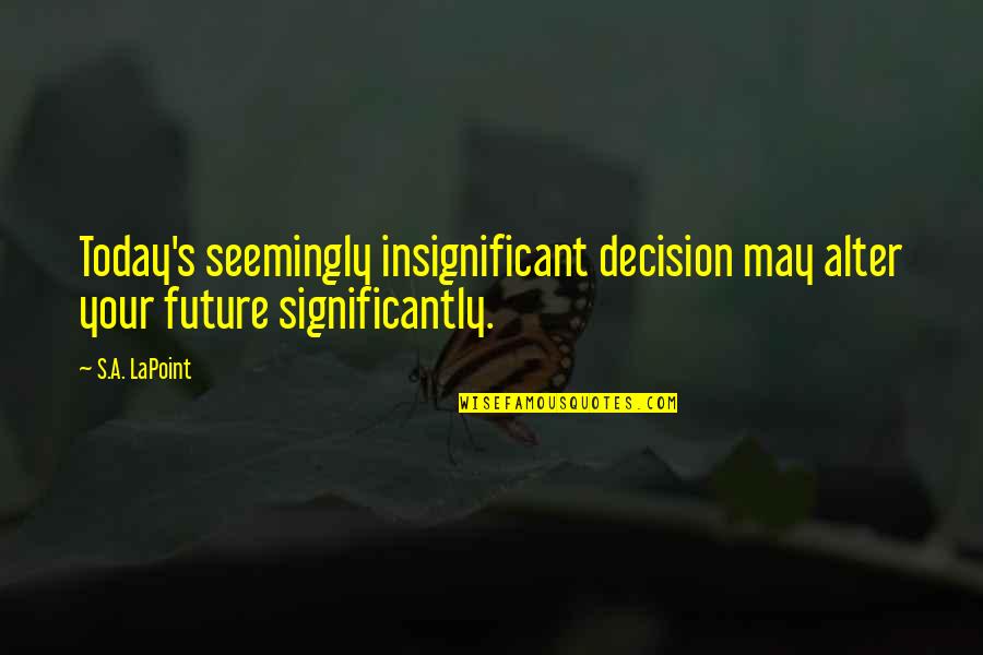 Blessman International Quotes By S.A. LaPoint: Today's seemingly insignificant decision may alter your future