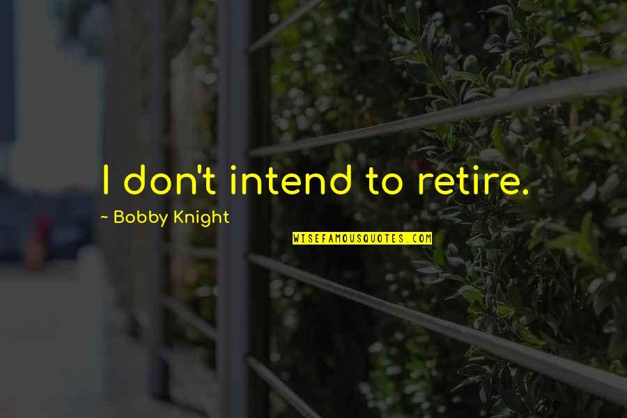 Blessman Pasaste Quotes By Bobby Knight: I don't intend to retire. Blessman Pasaste Quotes By Bobby Knight: I don't intend to retire.