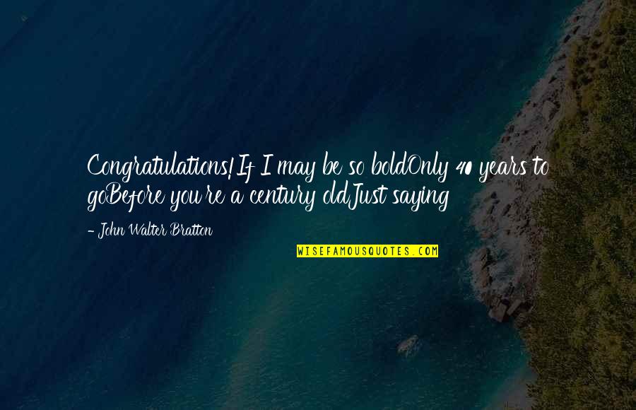 Blessmann Lilli Quotes By John Walter Bratton: Congratulations!If I may be so boldOnly 40 years Blessmann Lilli Quotes By John Walter Bratton: Congratulations!If I may be so boldOnly 40 years
