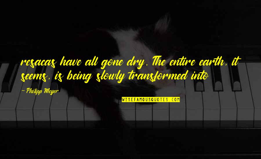 Blessmann Lilli Quotes By Philipp Meyer: resacas have all gone dry. The entire earth, Blessmann Lilli Quotes By Philipp Meyer: resacas have all gone dry. The entire earth,