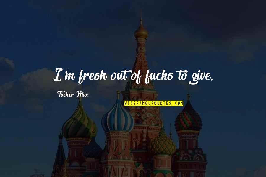 Blessmann Quotes By Tucker Max: I'm fresh out of fucks to give. Blessmann Quotes By Tucker Max: I'm fresh out of fucks to give.
