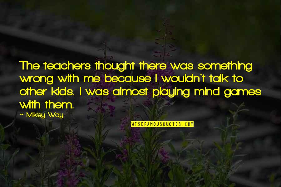 Blesson Construction Quotes By Mikey Way: The teachers thought there was something wrong with Blesson Construction Quotes By Mikey Way: The teachers thought there was something wrong with