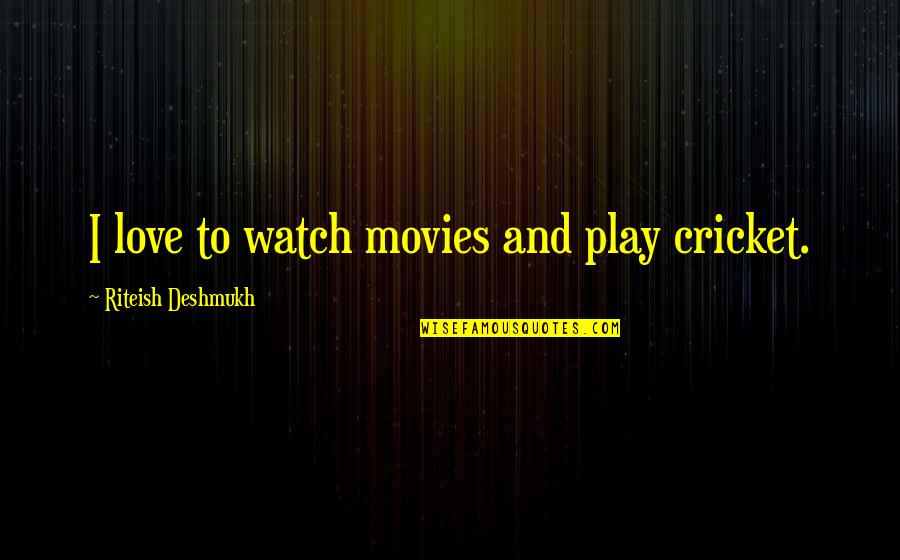 Blessure Narcissique Quotes By Riteish Deshmukh: I love to watch movies and play cricket. Blessure Narcissique Quotes By Riteish Deshmukh: I love to watch movies and play cricket.