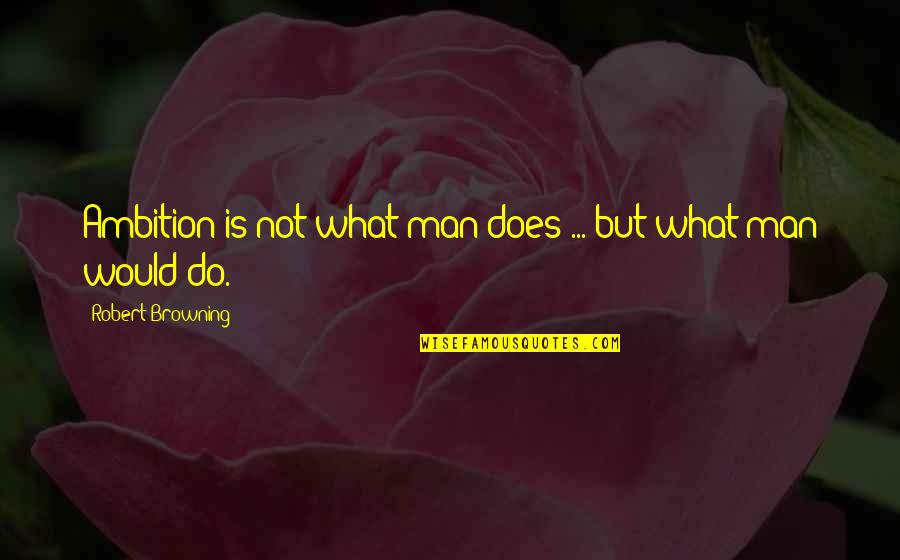 Blessure Narcissique Quotes By Robert Browning: Ambition is not what man does ... but Blessure Narcissique Quotes By Robert Browning: Ambition is not what man does ... but