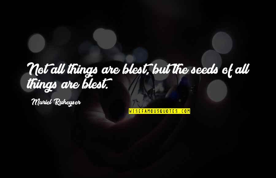 Blest Are We Quotes By Muriel Rukeyser: Not all things are blest, but the seeds