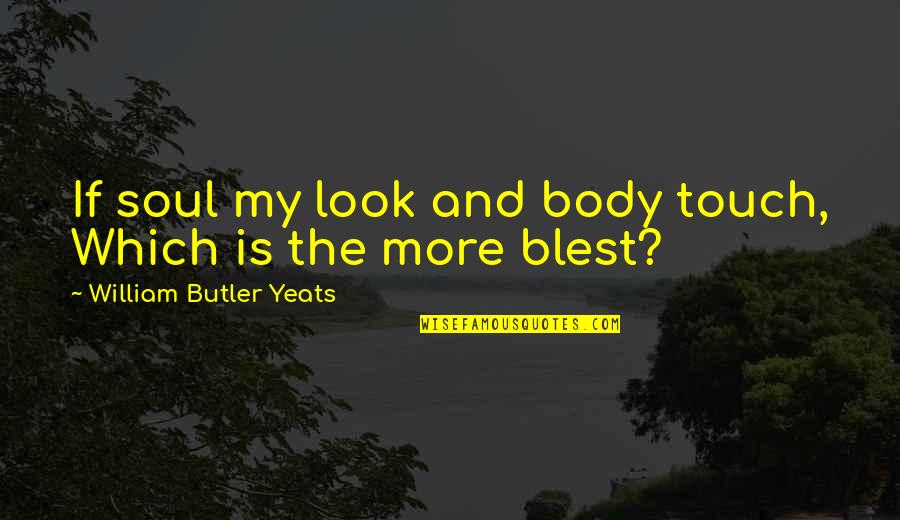 Blest Are We Quotes By William Butler Yeats: If soul my look and body touch, Which