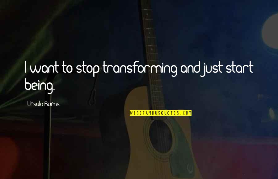 Blestemul Din Quotes By Ursula Burns: I want to stop transforming and just start Blestemul Din Quotes By Ursula Burns: I want to stop transforming and just start