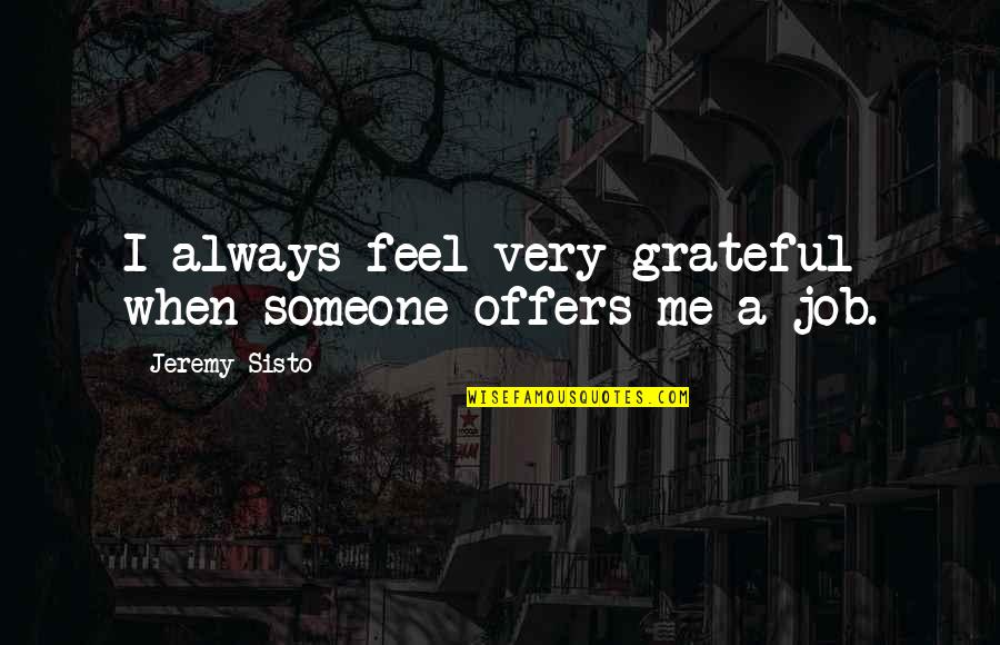 Blestemul Perlei Quotes By Jeremy Sisto: I always feel very grateful when someone offers Blestemul Perlei Quotes By Jeremy Sisto: I always feel very grateful when someone offers