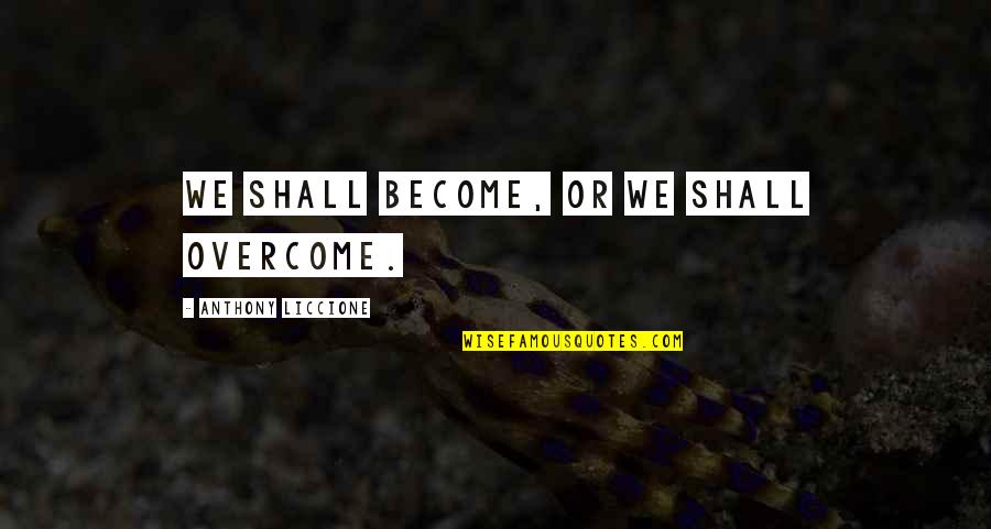Blether Quotes By Anthony Liccione: We shall become, or we shall overcome.