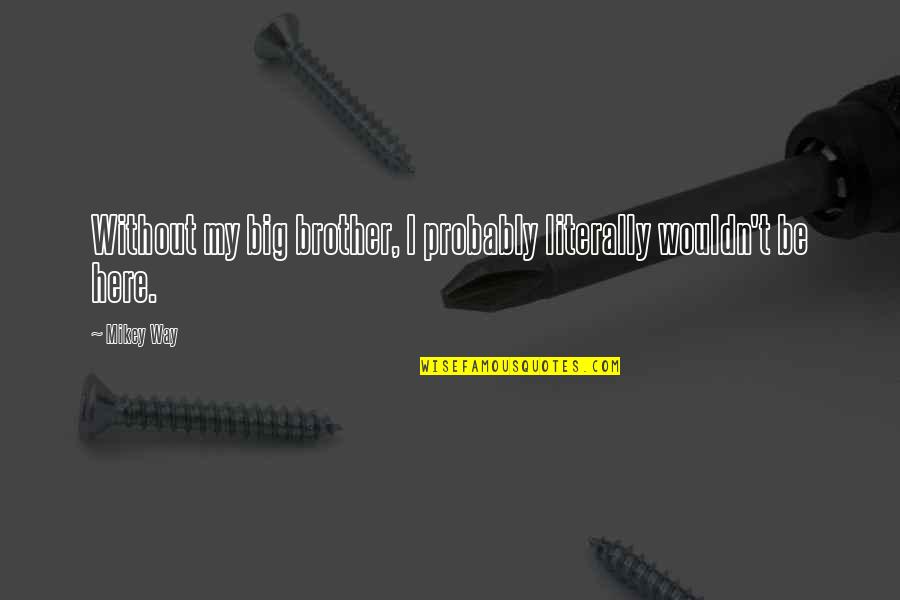 Blether Vikings Quotes By Mikey Way: Without my big brother, I probably literally wouldn't