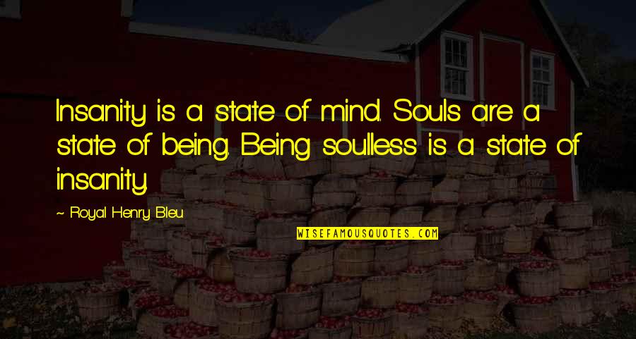 Bleu Quotes By Royal Henry Bleu: Insanity is a state of mind. Souls are