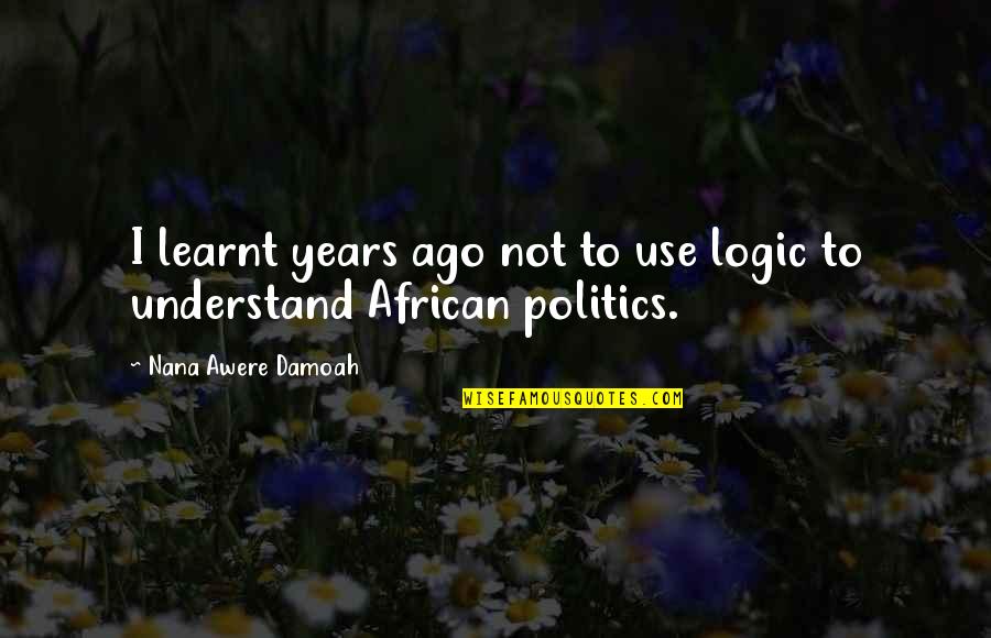 Bleuer Quotes By Nana Awere Damoah: I learnt years ago not to use logic Bleuer Quotes By Nana Awere Damoah: I learnt years ago not to use logic