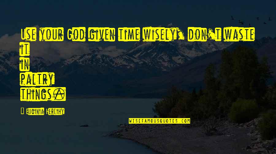 Bleulers 4 Quotes By Euginia Herlihy: Use your God given time wisely, don't waste