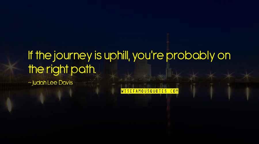 Bleus Quotes By Judah Lee Davis: If the journey is uphill, you're probably on Bleus Quotes By Judah Lee Davis: If the journey is uphill, you're probably on