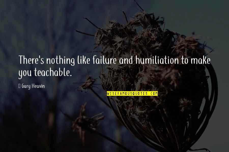 Bleuzewines Quotes By Gary Heavin: There's nothing like failure and humiliation to make