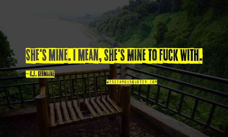 Bleve Acronym Quotes By K.F. Germaine: She's mine. I mean, she's mine to fuck