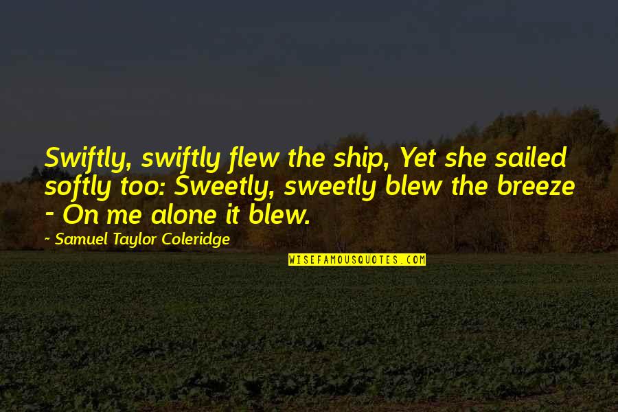 Blew Me Off Quotes By Samuel Taylor Coleridge: Swiftly, swiftly flew the ship, Yet she sailed