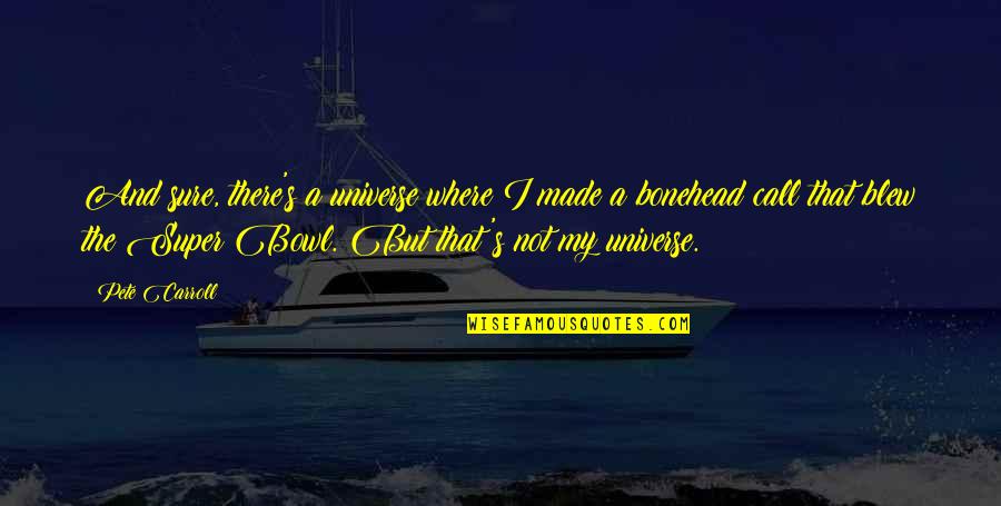 Blew Quotes By Pete Carroll: And sure, there's a universe where I made
