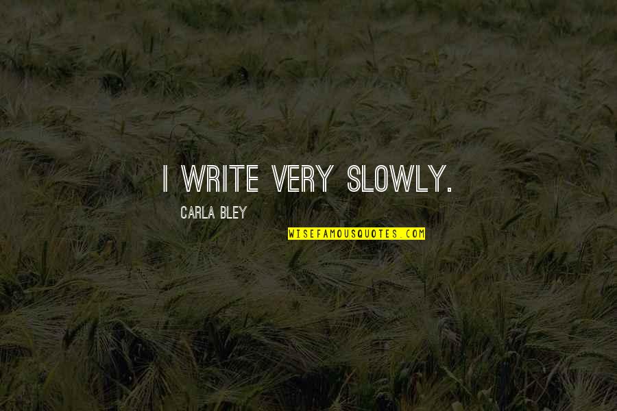 Bley Quotes By Carla Bley: I write very slowly.