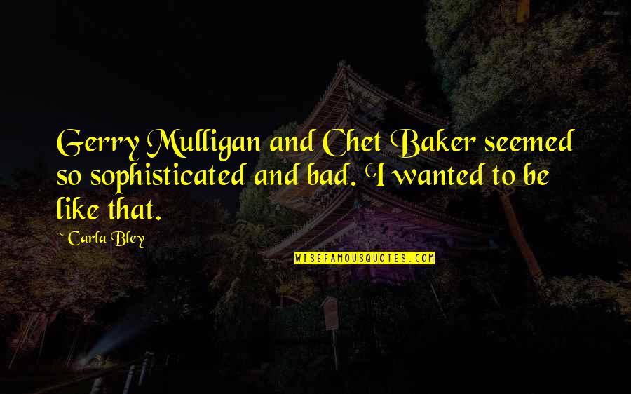 Bley Quotes By Carla Bley: Gerry Mulligan and Chet Baker seemed so sophisticated