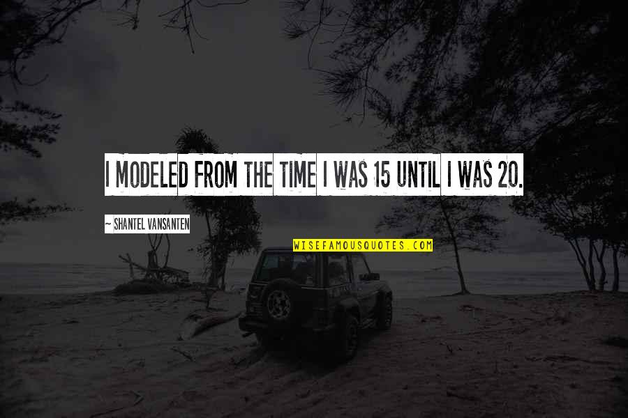 Blfe Quote Quotes By Shantel VanSanten: I modeled from the time I was 15 Blfe Quote Quotes By Shantel VanSanten: I modeled from the time I was 15