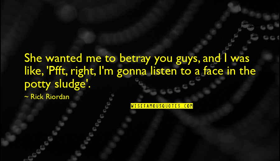Blickstein Quotes By Rick Riordan: She wanted me to betray you guys, and Blickstein Quotes By Rick Riordan: She wanted me to betray you guys, and