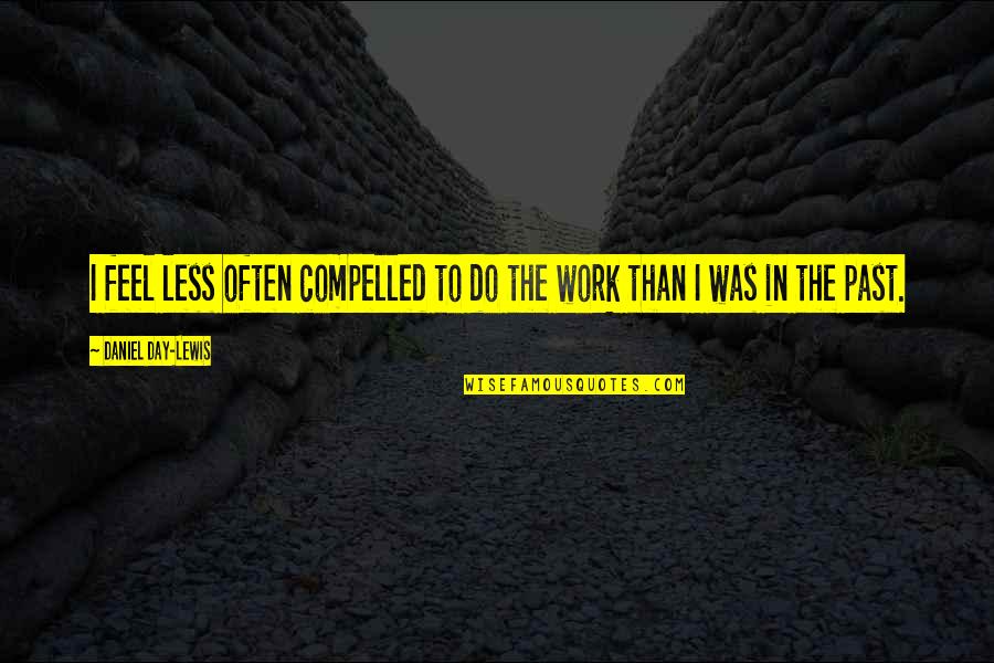 Bliek Origin Quotes By Daniel Day-Lewis: I feel less often compelled to do the Bliek Origin Quotes By Daniel Day-Lewis: I feel less often compelled to do the