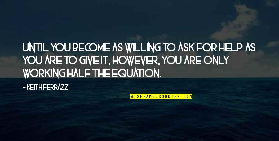 Blier Construction Quotes By Keith Ferrazzi: Until you become as willing to ask for