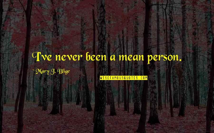 Blige Mary Quotes By Mary J. Blige: I've never been a mean person. Blige Mary Quotes By Mary J. Blige: I've never been a mean person.