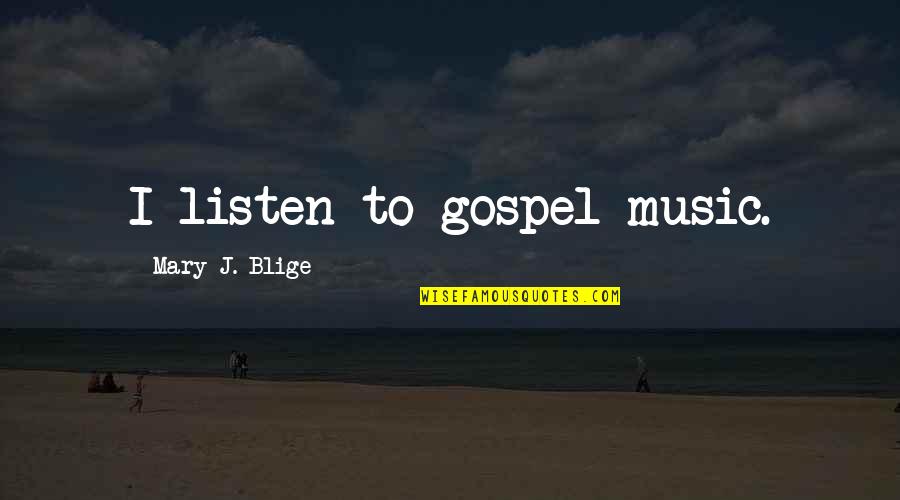 Blige Mary Quotes By Mary J. Blige: I listen to gospel music. Blige Mary Quotes By Mary J. Blige: I listen to gospel music.