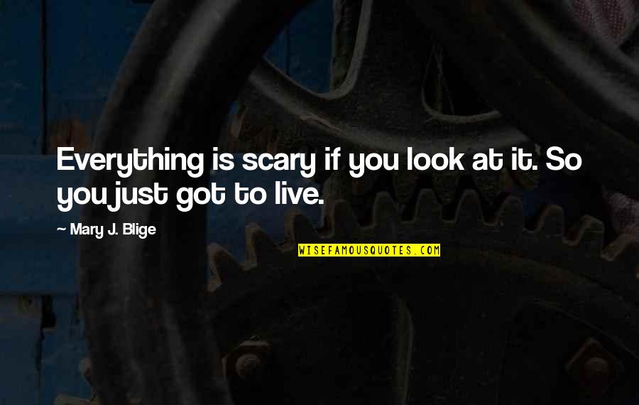 Blige Mary Quotes By Mary J. Blige: Everything is scary if you look at it. Blige Mary Quotes By Mary J. Blige: Everything is scary if you look at it.