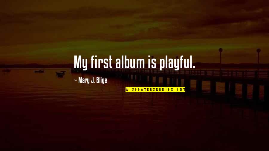 Blige Mary Quotes By Mary J. Blige: My first album is playful. Blige Mary Quotes By Mary J. Blige: My first album is playful.