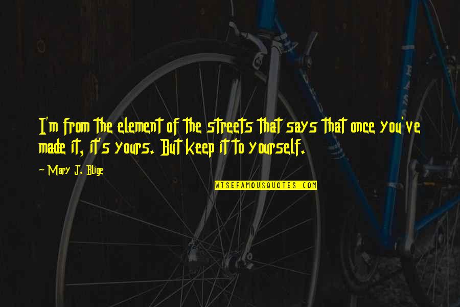 Blige Mary Quotes By Mary J. Blige: I'm from the element of the streets that Blige Mary Quotes By Mary J. Blige: I'm from the element of the streets that