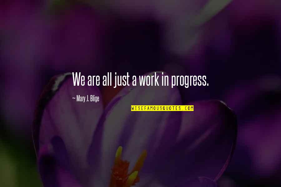 Blige Work Quotes By Mary J. Blige: We are all just a work in progress.