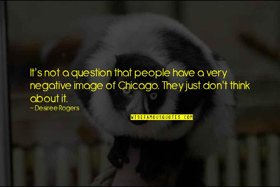 Bliger Quotes By Desiree Rogers: It's not a question that people have a