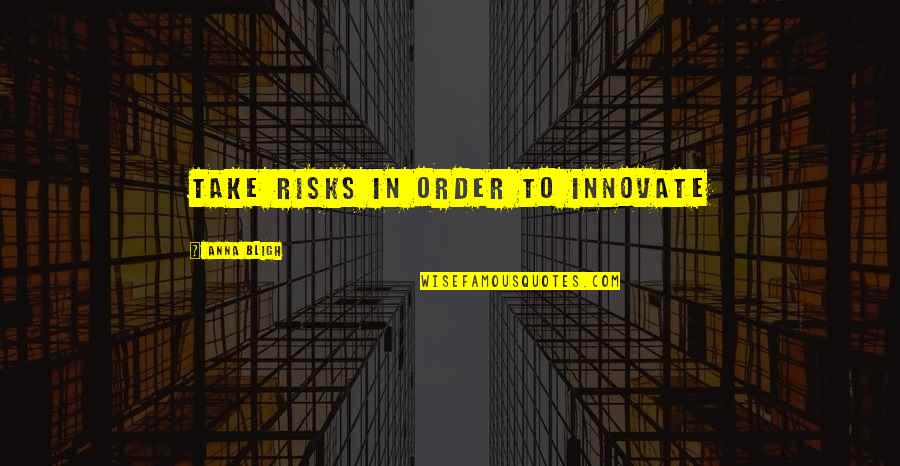 Bligh Quotes By Anna Bligh: Take risks in order to innovate