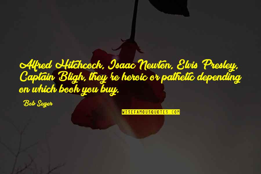 Bligh Quotes By Bob Seger: Alfred Hitchcock, Isaac Newton, Elvis Presley, Captain Bligh, Bligh Quotes By Bob Seger: Alfred Hitchcock, Isaac Newton, Elvis Presley, Captain Bligh,