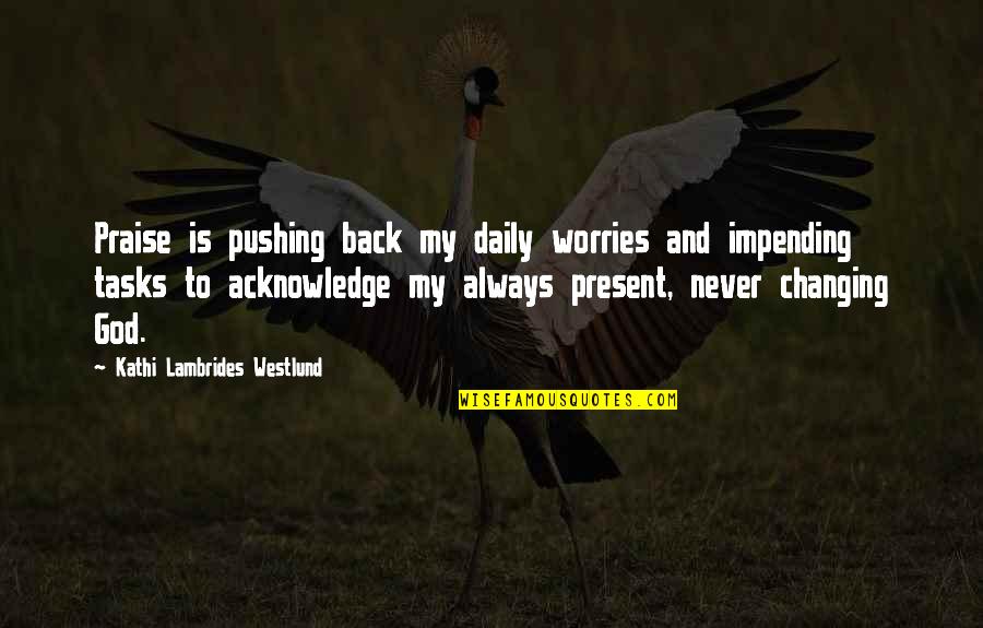 Blighted Ovum Quotes By Kathi Lambrides Westlund: Praise is pushing back my daily worries and Blighted Ovum Quotes By Kathi Lambrides Westlund: Praise is pushing back my daily worries and