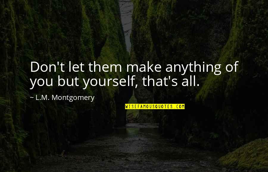 Blighted Ovum Quotes By L.M. Montgomery: Don't let them make anything of you but Blighted Ovum Quotes By L.M. Montgomery: Don't let them make anything of you but