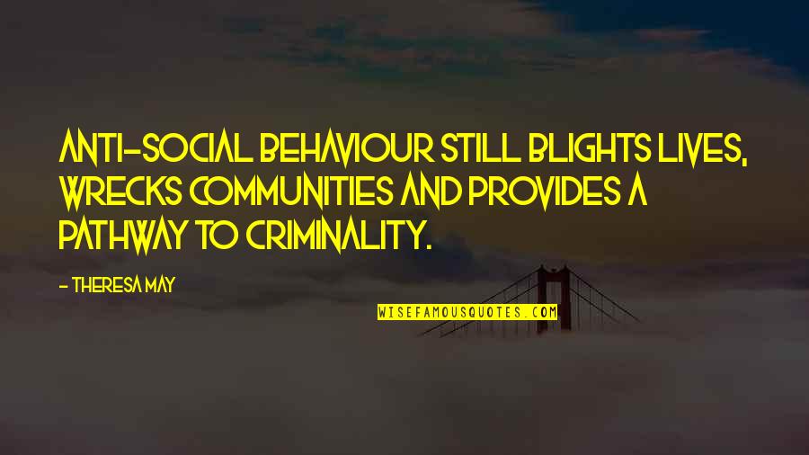 Blights Quotes By Theresa May: Anti-social behaviour still blights lives, wrecks communities and