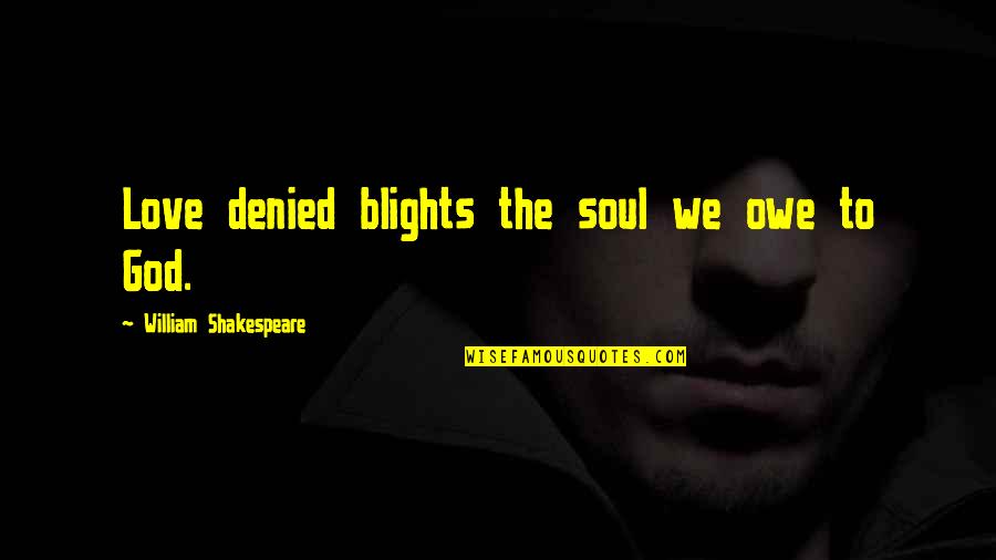 Blights Quotes By William Shakespeare: Love denied blights the soul we owe to