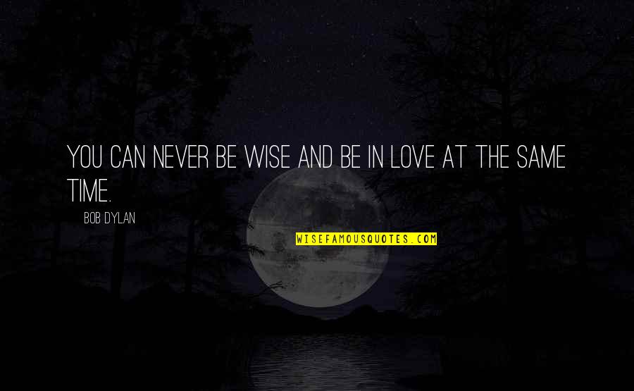 Blighty Quotes By Bob Dylan: You can never be wise and be in