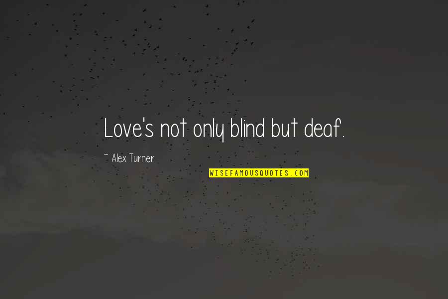Blije Gezichten Quotes By Alex Turner: Love's not only blind but deaf. Blije Gezichten Quotes By Alex Turner: Love's not only blind but deaf.